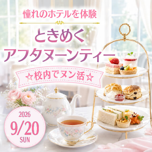 
9/20（日）【憧れのホテルを体験】ときめくアフタヌーンティー☆校内でヌン活☆
