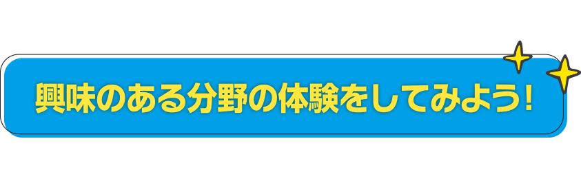興味のある分野の体験をしてみよう！