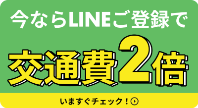 今ならLINEご登録で交通費2倍