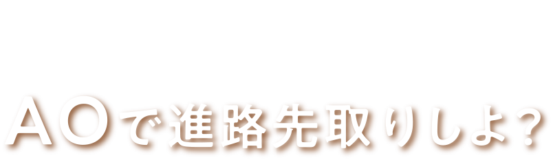 AOで進路先取りしよ?