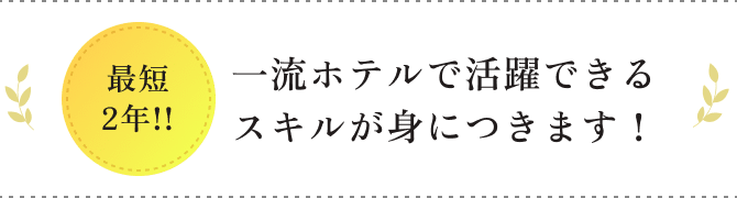 最短2年!!一流ホテルで活躍できるスキルが身につきます！