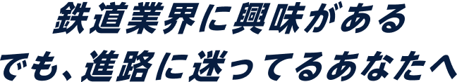 鉄道業界に興味がある でも、進路に迷ってるあなたへ