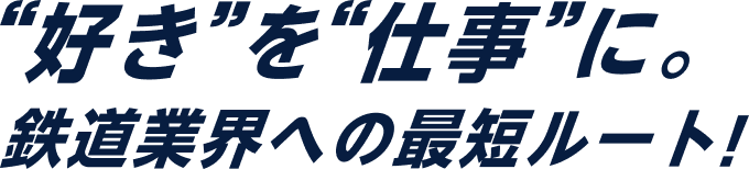 ”好き”を”仕事”に。鉄道業界への最短ルート！
