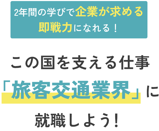 2年間の学びで企業が求める即戦力になれる！この国を支える仕事「旅客交通業界」に就職しよう！
