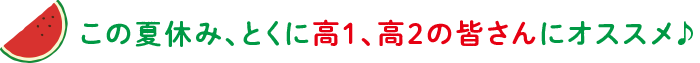この夏休み、とくに高1、高2の皆さんにオススメ♪